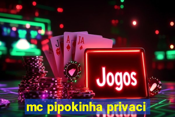 mc pipokinha privaci